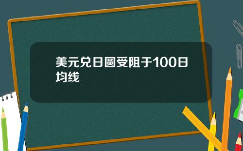 美元兑日圆受阻于100日均线