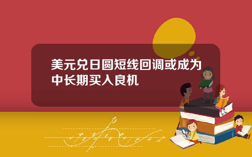 美元兑日圆短线回调或成为中长期买入良机