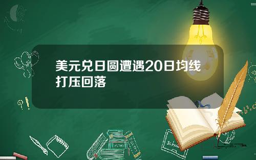 美元兑日圆遭遇20日均线打压回落