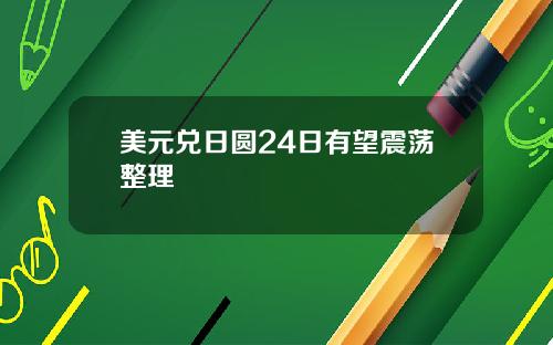 美元兑日圆24日有望震荡整理