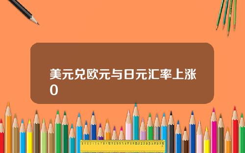 美元兑欧元与日元汇率上涨0