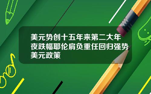 美元势创十五年来第二大年夜跌幅耶伦肩负重任回归强势美元政策