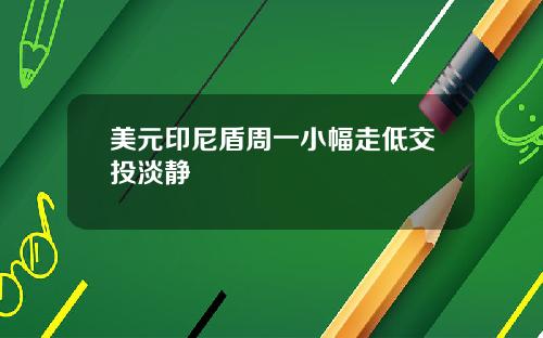 美元印尼盾周一小幅走低交投淡静