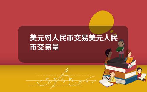 美元对人民币交易美元人民币交易量