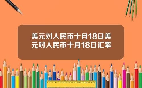 美元对人民币十月18日美元对人民币十月18日汇率