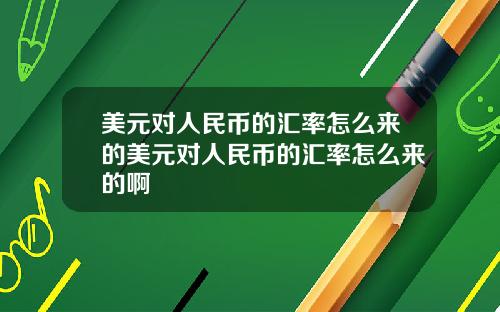 美元对人民币的汇率怎么来的美元对人民币的汇率怎么来的啊