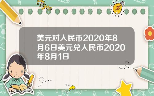 美元对人民币2020年8月6日美元兑人民币2020年8月1日