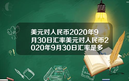 美元对人民币2020年9月30日汇率美元对人民币2020年9月30日汇率是多少