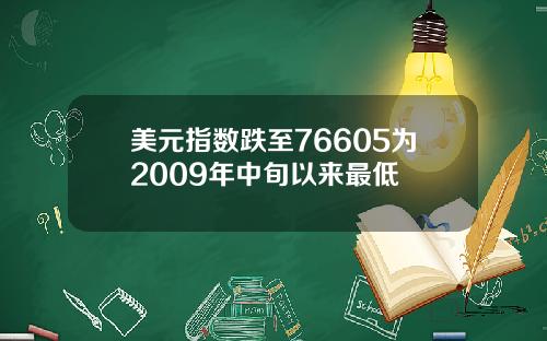 美元指数跌至76605为2009年中旬以来最低