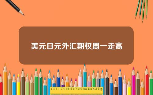 美元日元外汇期权周一走高