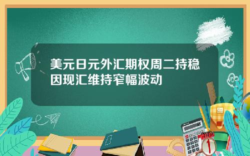 美元日元外汇期权周二持稳因现汇维持窄幅波动