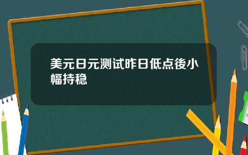美元日元测试昨日低点後小幅持稳