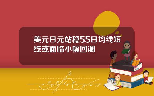 美元日元站稳55日均线短线或面临小幅回调