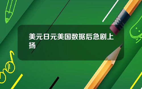 美元日元美国数据后急剧上扬