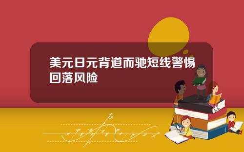 美元日元背道而驰短线警惕回落风险