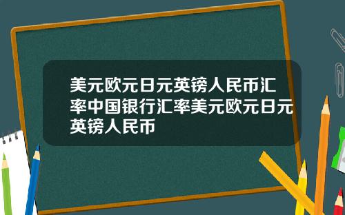 美元欧元日元英镑人民币汇率中国银行汇率美元欧元日元英镑人民币
