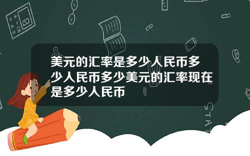 美元的汇率是多少人民币多少人民币多少美元的汇率现在是多少人民币