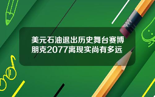 美元石油退出历史舞台赛博朋克2077离现实尚有多远
