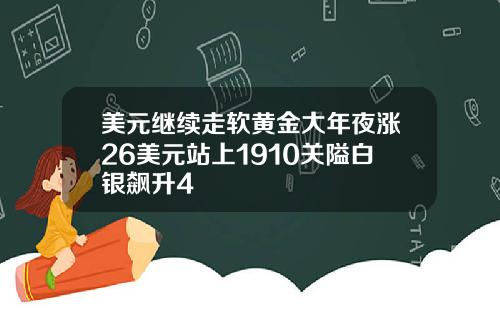 美元继续走软黄金大年夜涨26美元站上1910关隘白银飙升4