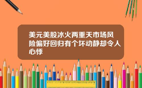 美元美股冰火两重天市场风险偏好回归有个坏动静却令人心悸