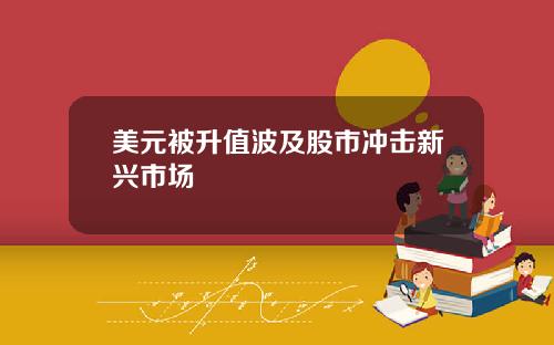 美元被升值波及股市冲击新兴市场