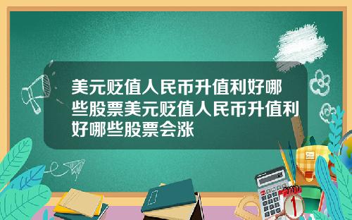 美元贬值人民币升值利好哪些股票美元贬值人民币升值利好哪些股票会涨