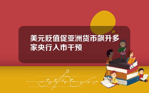 美元贬值促亚洲货币飙升多家央行入市干预