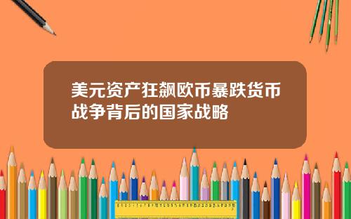 美元资产狂飙欧币暴跌货币战争背后的国家战略