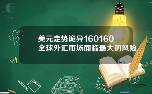 美元走势诡异160160全球外汇市场面临最大的风险