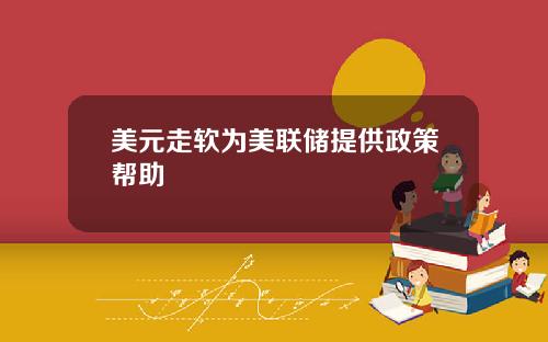 美元走软为美联储提供政策帮助