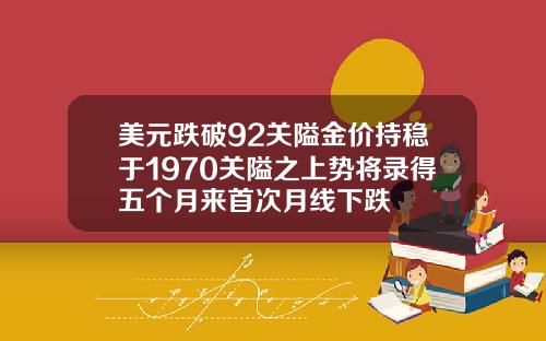 美元跌破92关隘金价持稳于1970关隘之上势将录得五个月来首次月线下跌