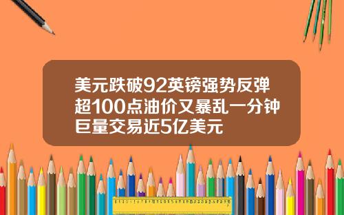美元跌破92英镑强势反弹超100点油价又暴乱一分钟巨量交易近5亿美元