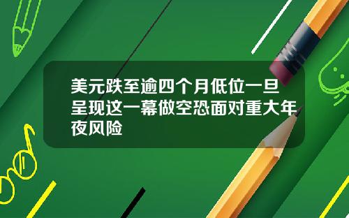 美元跌至逾四个月低位一旦呈现这一幕做空恐面对重大年夜风险