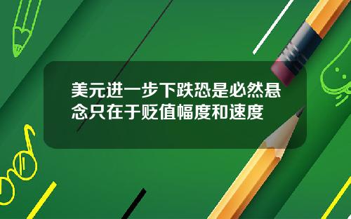 美元进一步下跌恐是必然悬念只在于贬值幅度和速度