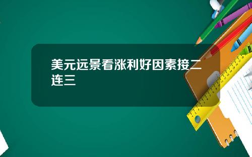 美元远景看涨利好因素接二连三
