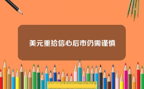 美元重拾信心后市仍需谨慎