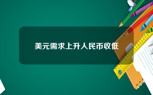 美元需求上升人民币收低