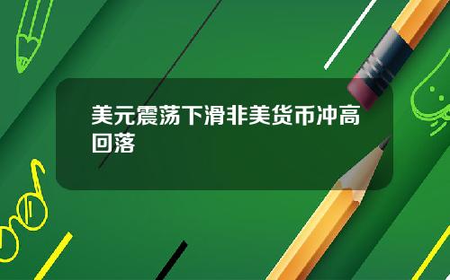 美元震荡下滑非美货币冲高回落