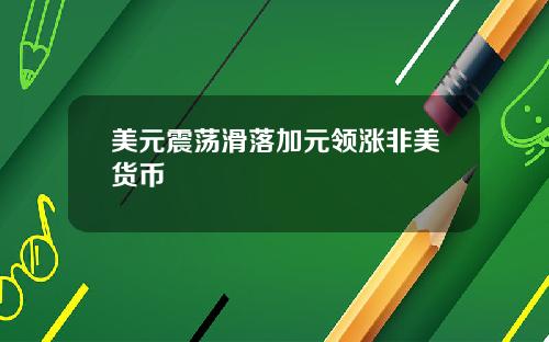 美元震荡滑落加元领涨非美货币