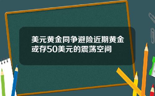 美元黄金同争避险近期黄金或存50美元的震荡空间