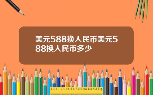 美元588换人民币美元588换人民币多少