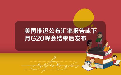 美再推迟公布汇率报告或下月G20峰会结束后发布
