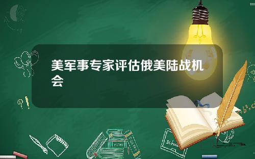美军事专家评估俄美陆战机会