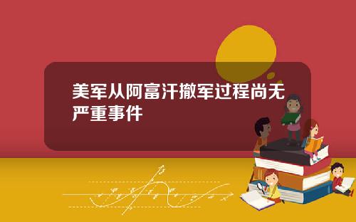 美军从阿富汗撤军过程尚无严重事件
