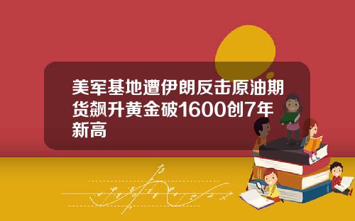美军基地遭伊朗反击原油期货飙升黄金破1600创7年新高
