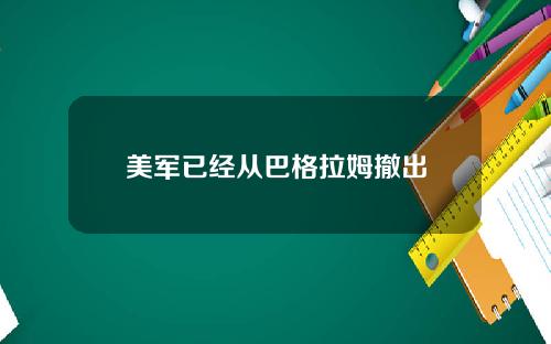 美军已经从巴格拉姆撤出