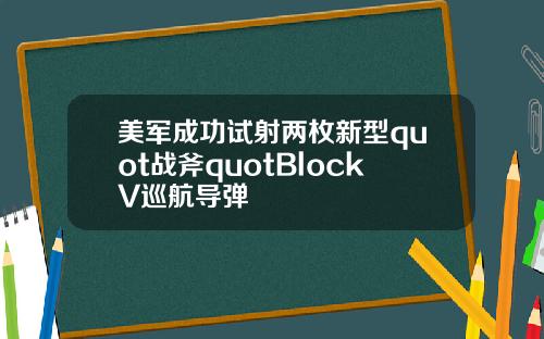 美军成功试射两枚新型quot战斧quotBlockV巡航导弹