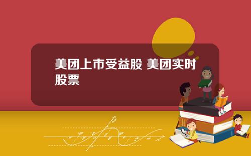 美团上市受益股 美团实时股票