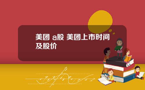 美团 a股 美团上市时间及股价