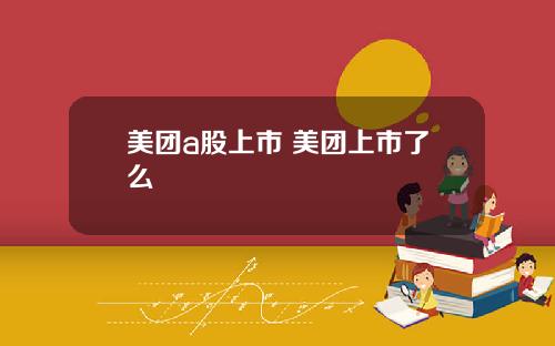 美团a股上市 美团上市了么